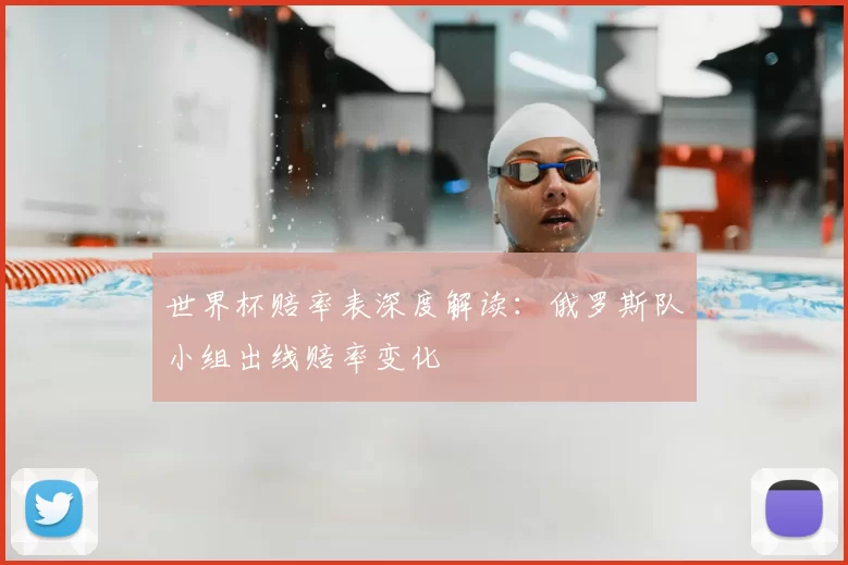 世界杯赔率表深度解读:俄罗斯队小组出线赔率变化