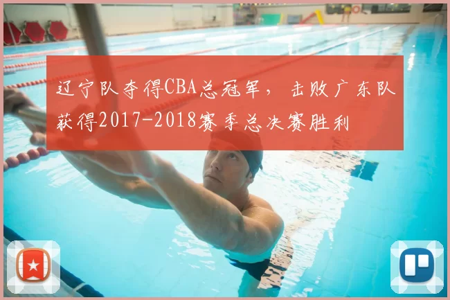辽宁队夺得CBA总冠军,击败广东队获得2017-2018赛季总决赛胜利