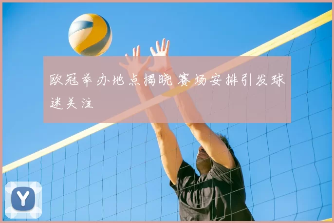 欧冠举办地点揭晓 赛场安排引发球迷关注