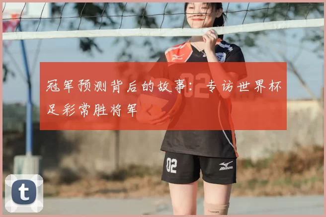 冠军预测背后的故事:专访世界杯足彩常胜将军