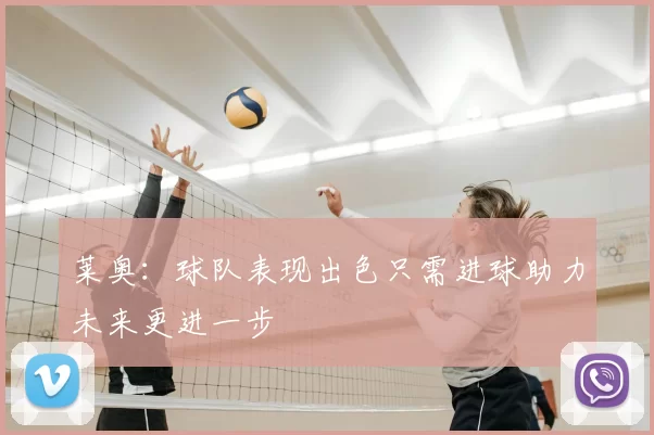 莱奥：球队表现出色只需进球助力未来更进一步