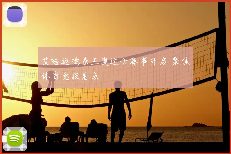 艾哈迈德亲王奥运会赛事开启 聚焦体育竞技看点