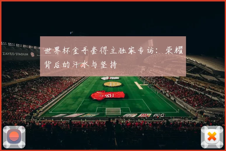世界杯金手套得主独家专访：荣耀背后的汗水与坚持
