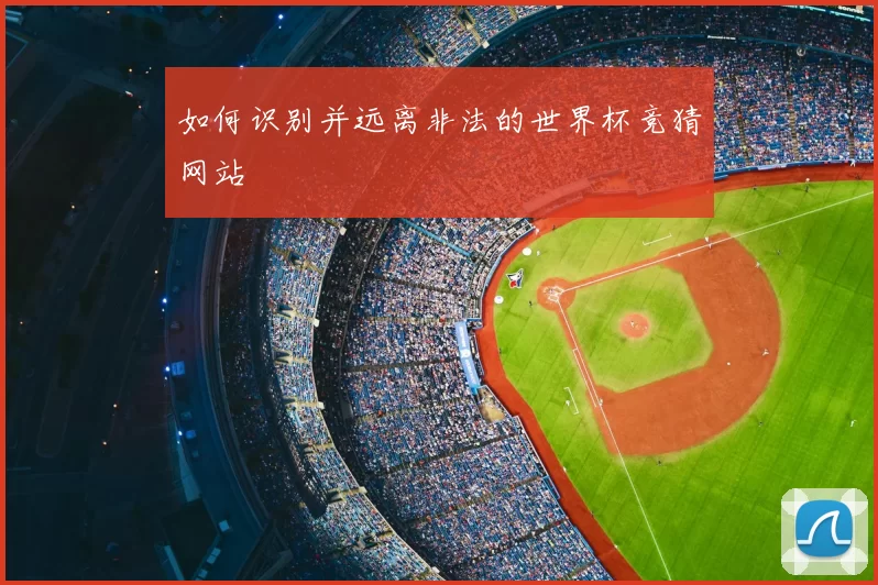 如何识别并远离非法的世界杯竞猜网站