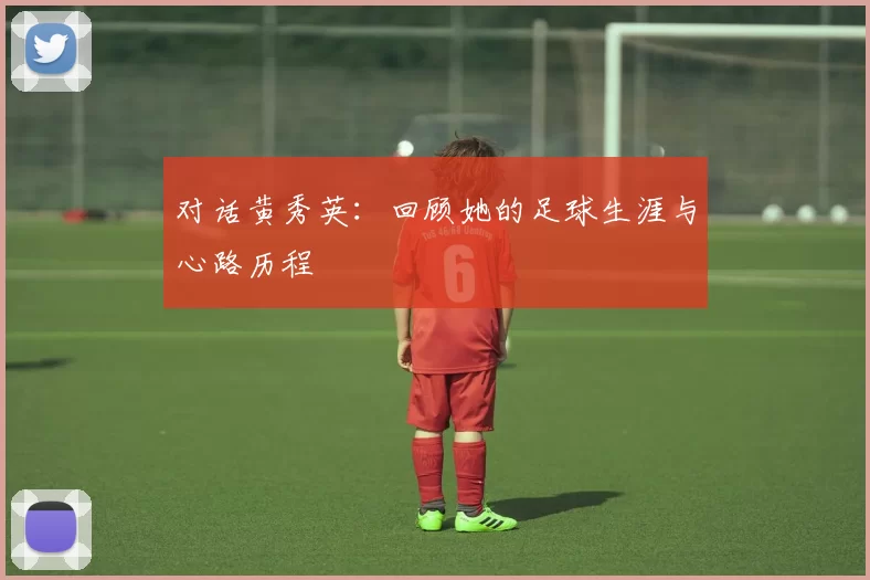 对话黄秀英：回顾她的足球生涯与心路历程