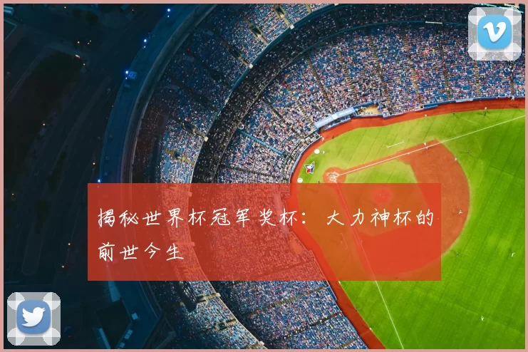 揭秘世界杯冠军奖杯：大力神杯的前世今生