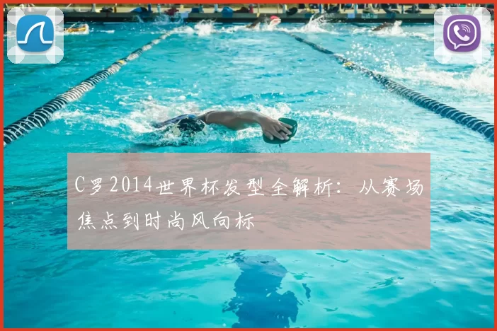 C罗2014世界杯发型全解析：从赛场焦点到时尚风向标