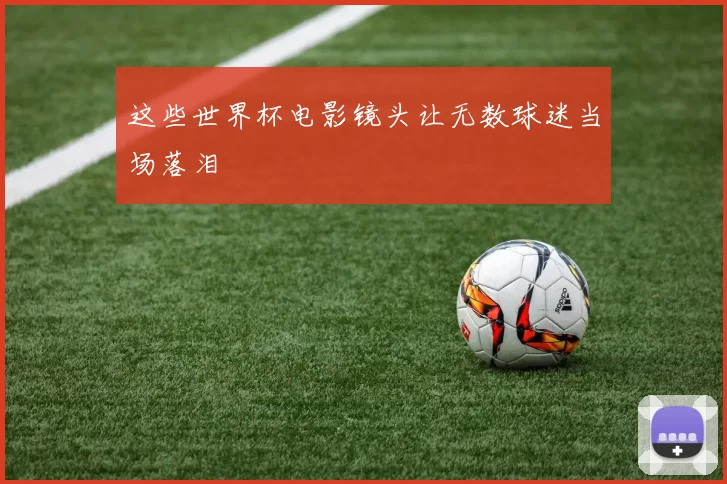这些世界杯电影镜头让无数球迷当场落泪