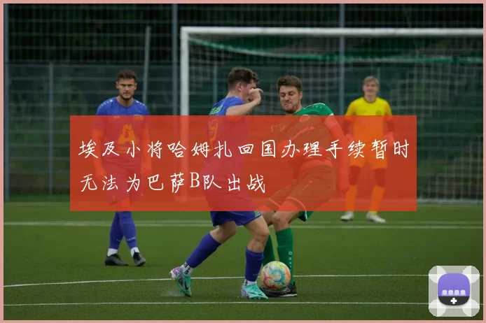 埃及小将哈姆扎回国办理手续暂时无法为巴萨B队出战