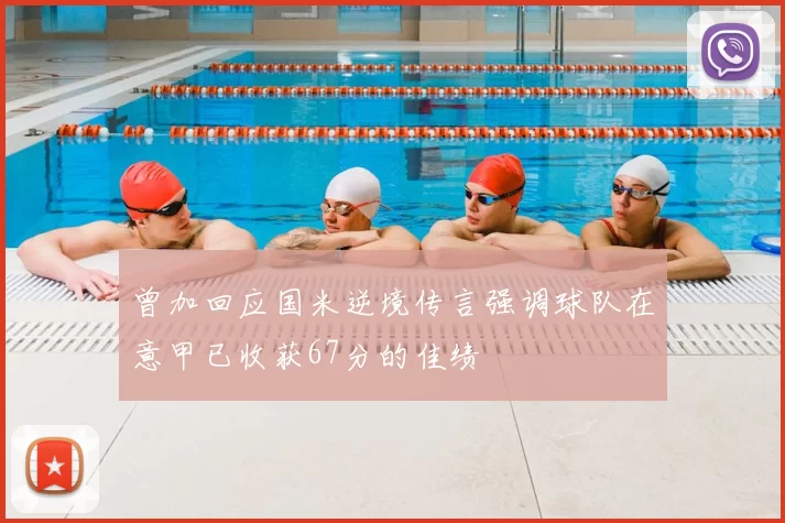 曾加回应国米逆境传言强调球队在意甲已收获67分的佳绩