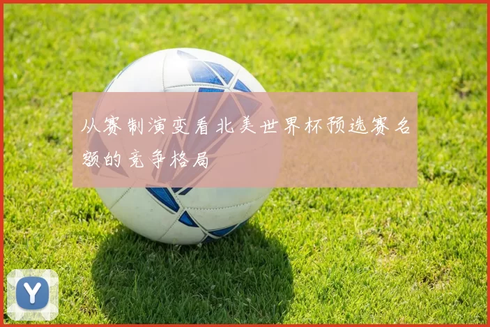 从赛制演变看北美世界杯预选赛名额的竞争格局