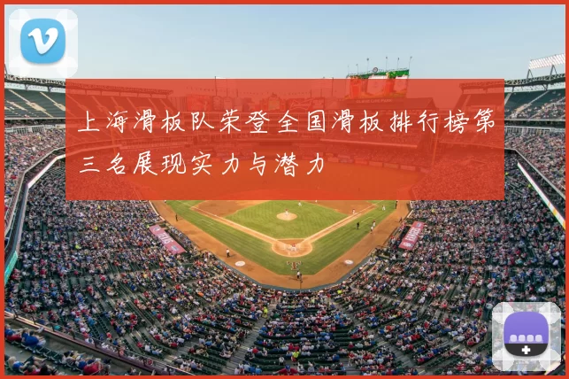 上海滑板队荣登全国滑板排行榜第三名展现实力与潜力