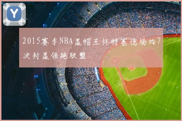 2015赛季NBA盖帽王怀特塞德场均7次封盖领跑联盟