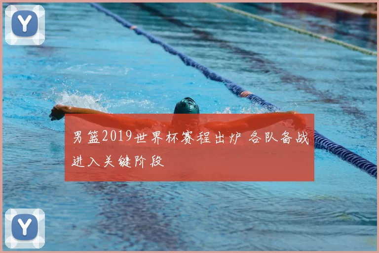男篮2019世界杯赛程出炉 各队备战进入关键阶段