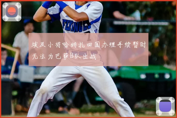 埃及小将哈姆扎回国办理手续暂时无法为巴萨B队出战