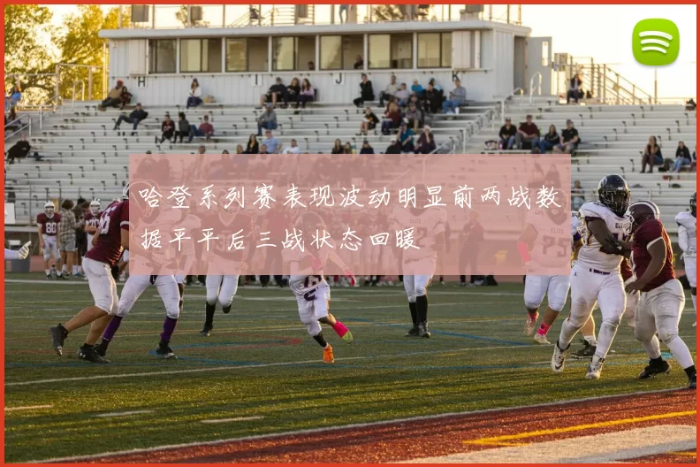 哈登系列赛表现波动明显前两战数据平平后三战状态回暖