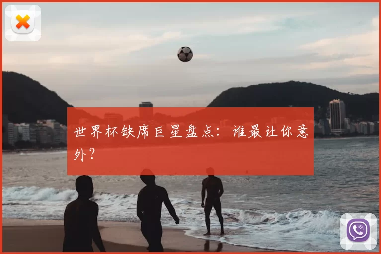 世界杯缺席巨星盘点:谁最让你意外?
