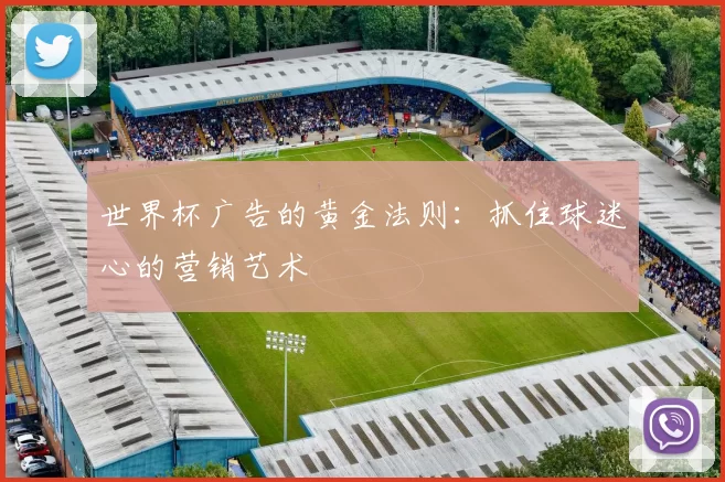 世界杯广告的黄金法则:抓住球迷心的营销艺术