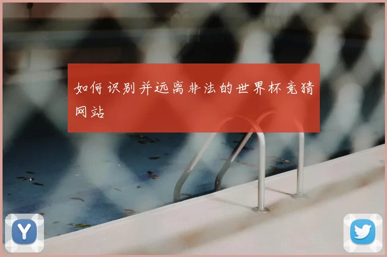 如何识别并远离非法的世界杯竞猜网站