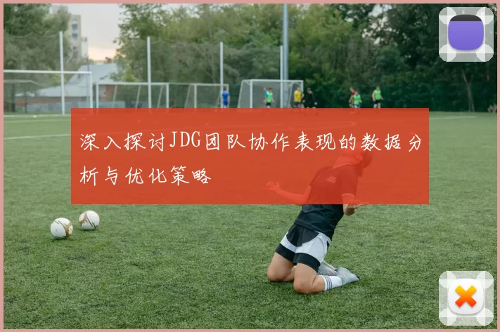 深入探讨JDG团队协作表现的数据分析与优化策略