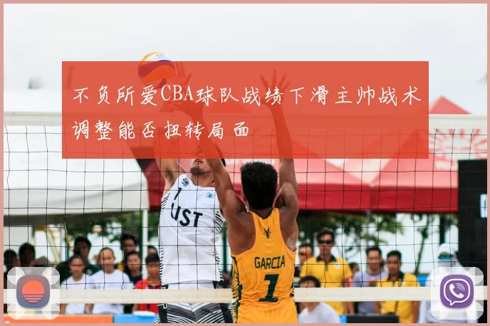 不负所爱CBA球队战绩下滑主帅战术调整能否扭转局面