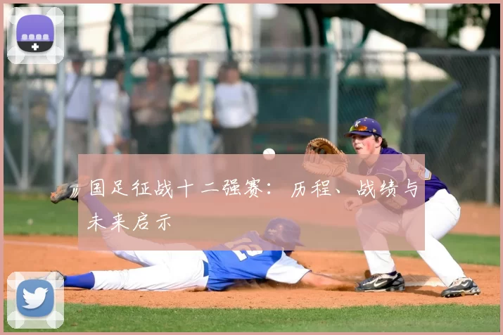 国足征战十二强赛：历程、战绩与未来启示