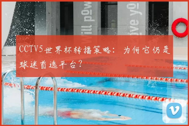 CCTV5世界杯转播策略：为何它仍是球迷首选平台？