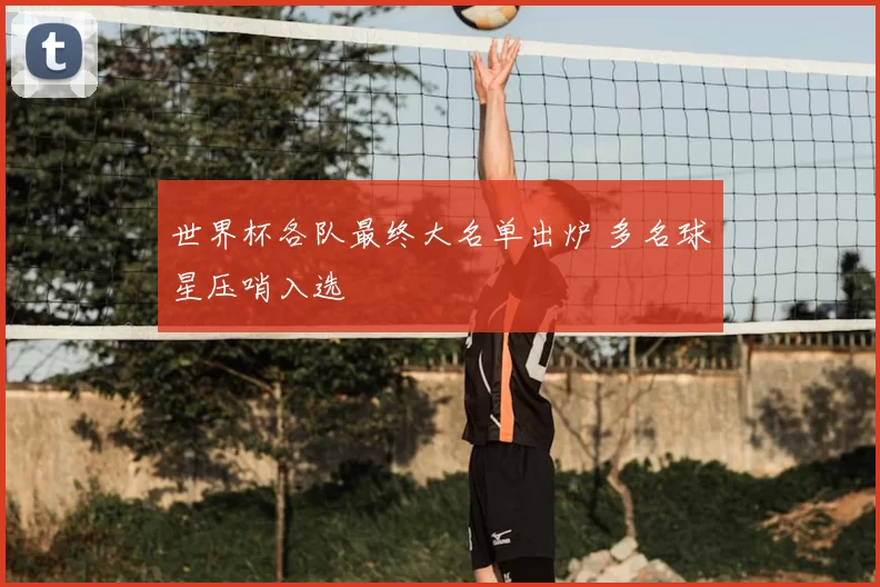 世界杯各队最终大名单出炉 多名球星压哨入选